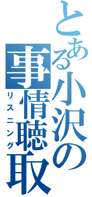 とある小沢の事情聴取（リスニング）