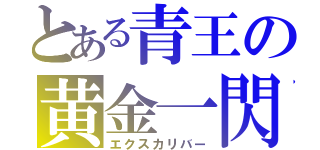 とある青王の黄金一閃（エクスカリバー）