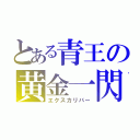 とある青王の黄金一閃（エクスカリバー）