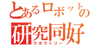 とあるロボットの研究同好会（ラボラトリー）