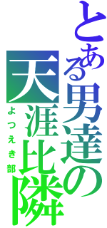 とある男達の天涯比隣（よつえき部）