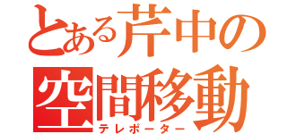 とある芹中の空間移動者ｗ（テレポーター）