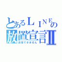 とあるＬＩＮＥの放置宣言Ⅱ（返信できません）