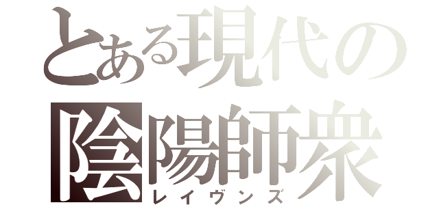 とある現代の陰陽師衆（レイヴンズ）