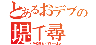 とあるおデブの堤千尋（学校来なくていーよｗ）