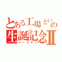 とある工場といしけの生誕記念Ⅱ（バースデイ）