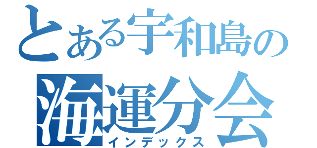 とある宇和島の海運分会（インデックス）