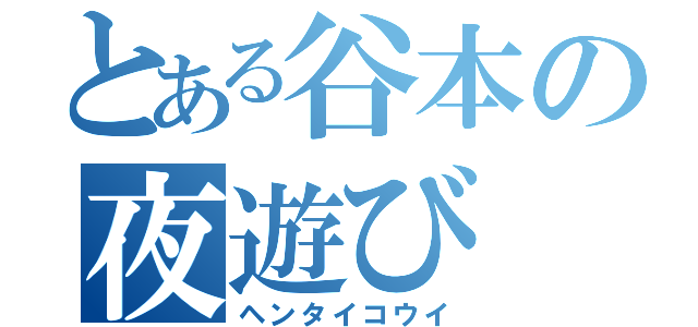 とある谷本の夜遊び（ヘンタイコウイ）