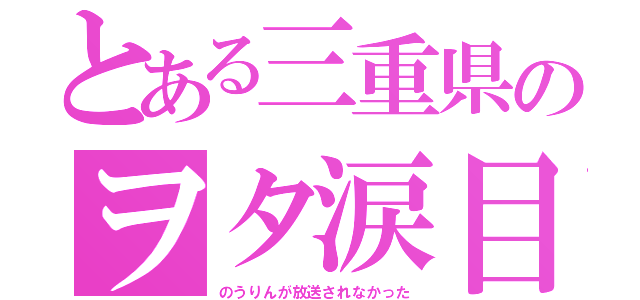 とある三重県のヲタ涙目（のうりんが放送されなかった）