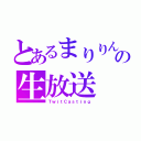 とあるまりりんの生放送（ＴｗｉｔＣａｓｔｉｎｇ）