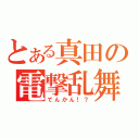 とある真田の電撃乱舞（てんかん！？）