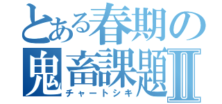 とある春期の鬼畜課題Ⅱ（チャートシキ）