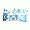 とある春期の鬼畜課題Ⅱ（チャートシキ）