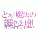 とある魔法の戀色幻想（実際に愛）