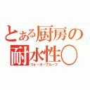 とある厨房の耐水性〇（ウォータープルーフ）