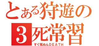 とある狩遊の３死常習（すぐ死ぬんＤＥＡＴＨ）