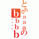 とあるａａａのｂｂｂｂ（ｓａｓａ）