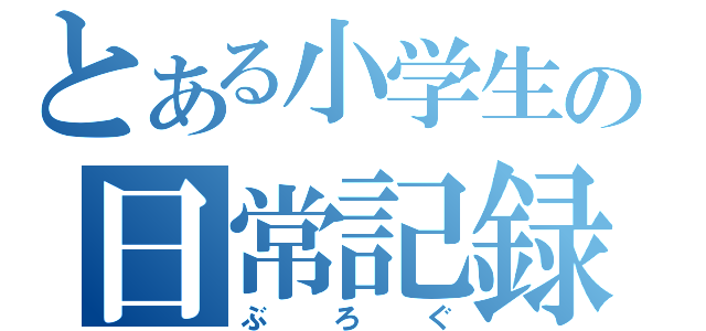 とある小学生の日常記録（ぶろぐ）