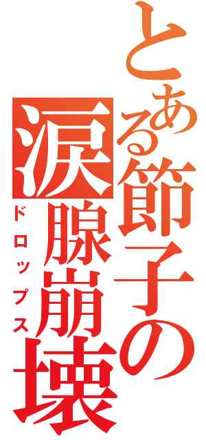 とある節子の涙腺崩壊（ドロップス）