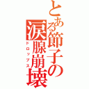 とある節子の涙腺崩壊（ドロップス）