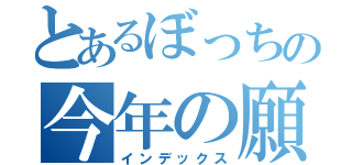 とあるぼっちの今年の願望（インデックス）