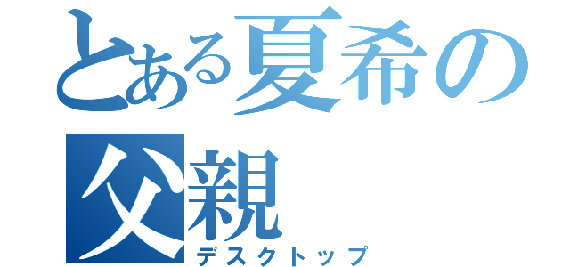 とある夏希の父親（デスクトップ）