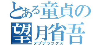 とある童貞の望月省吾（デブデラックス）