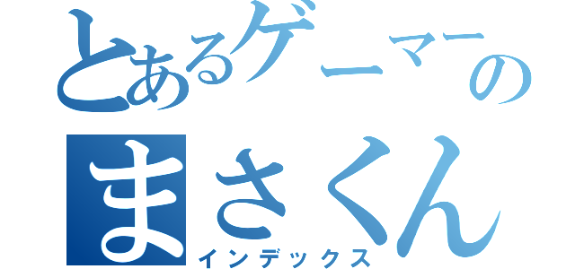 とあるゲーマーのまさくん（インデックス）