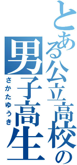 とある公立高校の男子高生（さかたゆうき）