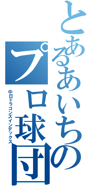 とあるあいちのプロ球団（中日ドラゴンズインデックス）