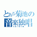 とある菊池の音楽独唱（うまい切り株）