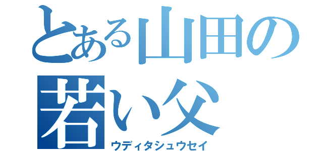 とある山田の若い父（ウディタシュウセイ）