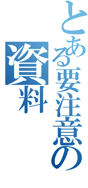 とある要注意の資料（）