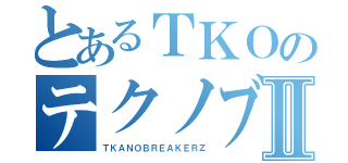 とあるＴＫＯのテクノブレイクⅡ（ＴＫＡＮＯＢＲＥＡＫＥＲＺ）