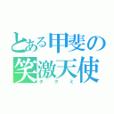 とある甲斐の笑激天使（タクミ）