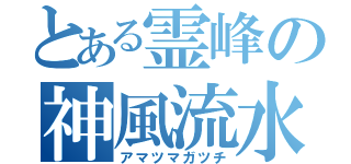 とある霊峰の神風流水（アマツマガツチ）