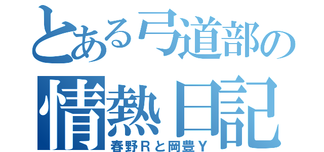 とある弓道部の情熱日記（春野Ｒと岡豊Ｙ）