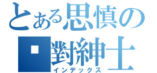 とある思慎の絕對紳士（インデックス）