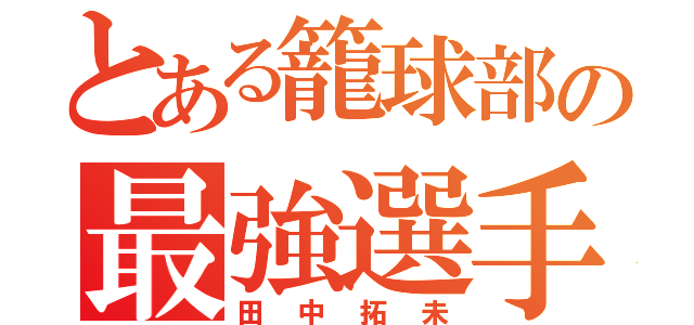 とある籠球部の最強選手（田中拓未）