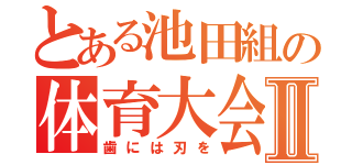 とある池田組の体育大会Ⅱ（歯には刃を）