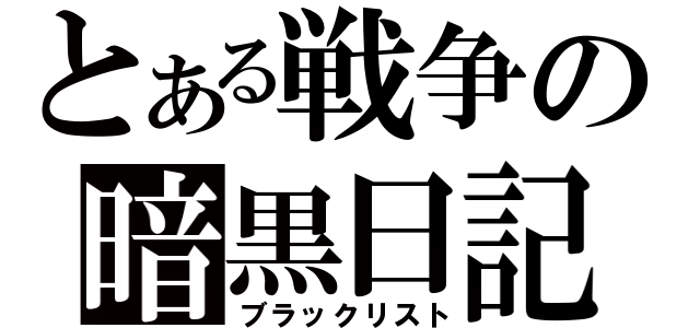 とある戦争の暗黒日記（ブラックリスト）