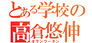 とある学校の高倉悠伸（オランウータン）