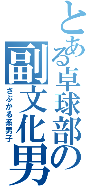 とある卓球部の副文化男（さぶかる系男子）