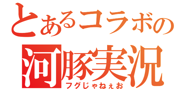 とあるコラボの河豚実況（フグじゃねぇお）