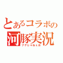 とあるコラボの河豚実況（フグじゃねぇお）