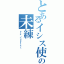 とあるイシス使いの未練（カエル「ハヨカダイヤレ」）