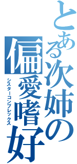 とある次姉の偏愛嗜好（シスターコンプレックス）