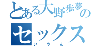 とある大野歩夢のセックス（いやん）