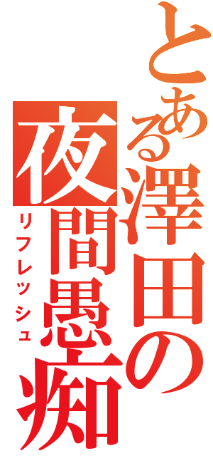 とある澤田の夜間愚痴（リフレッシュ）