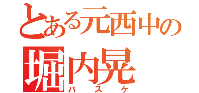 とある元西中の堀内晃（バスケ）